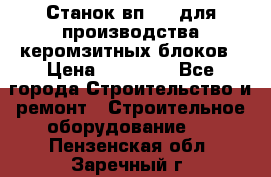Станок вп 600 для производства керомзитных блоков › Цена ­ 40 000 - Все города Строительство и ремонт » Строительное оборудование   . Пензенская обл.,Заречный г.